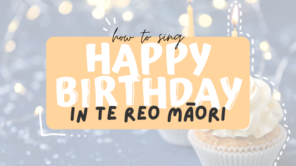 How To Sing Happy Birthday In Te Reo Maori